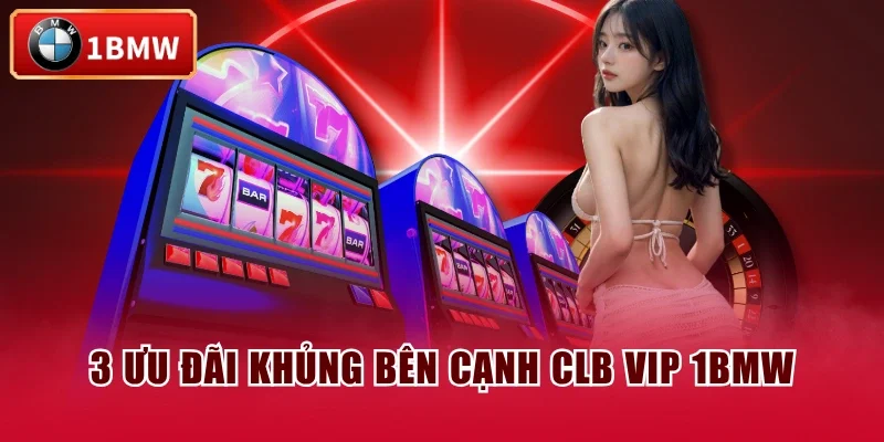 3 ưu đãi khủng bên cạnh CLB VIP 1BMW 3 ưu đãi khủng bên cạnh CLB VIP 1BMW