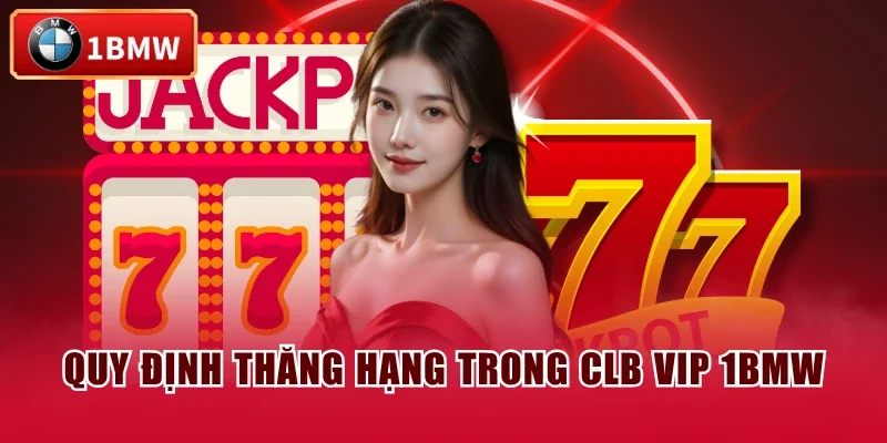 Quy định thăng hạng trong CLB VIP 1BMW Quy định thăng hạng trong CLB VIP 1BMW
