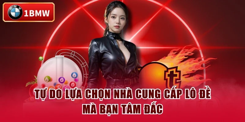 Tự do lựa chọn nhà cung cấp lô đề mà bạn tâm đắc