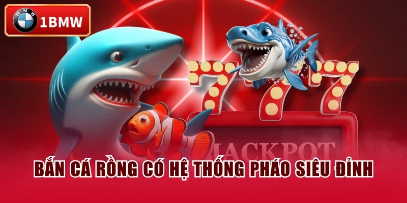 Bắn Cá Rồng có hệ thống pháo siêu đỉnh