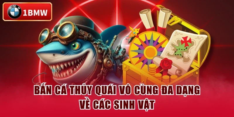Bắn Cá Thủy Quái vô cùng đa dạng về các sinh vật Bắn Cá Thủy Quái vô cùng đa dạng về các sinh vật