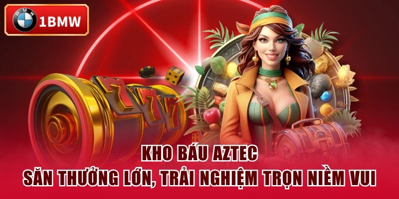 Kho Báu Aztec - Săn Thưởng Lớn, Trải Nghiệm Trọn Niềm Vui