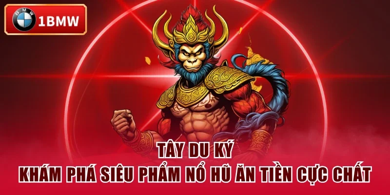 Tây Du Ký - Khám Phá Siêu Phẩm Nổ Hũ Ăn Tiền Cực Chất