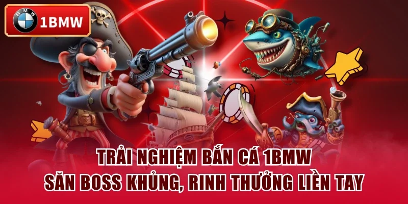 Trải Nghiệm Bắn Cá 1BMW Săn Boss Khủng, Rinh Thưởng Liền Tay