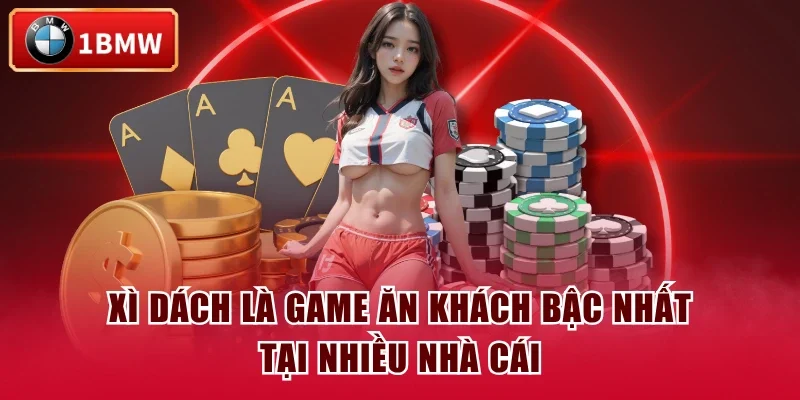 Xì dách là game ăn khách bậc nhất tại nhiều nhà cái